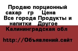 Продаю порционный сахар 5 гр. › Цена ­ 64 - Все города Продукты и напитки » Другое   . Калининградская обл.